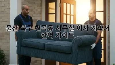 울산 북구 천곡동 사무실 이사 계약서 완벽 가이드